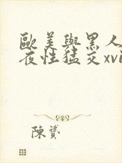 欧美与黑人之午夜性猛交xvideos