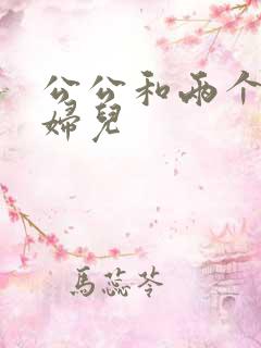 公公和两个儿媳妇儿