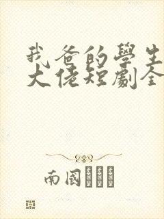我爸的学生都是大佬短剧全集