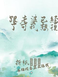 跟老婆已经离婚了可我想复婚