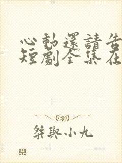 心动还请告诉我短剧全集在线观看