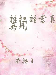 谁把谁当真漫画无删