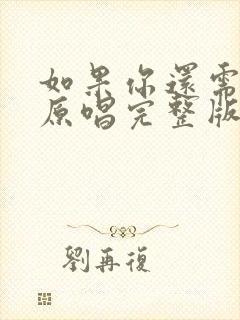 如果你还需要我原唱完整版