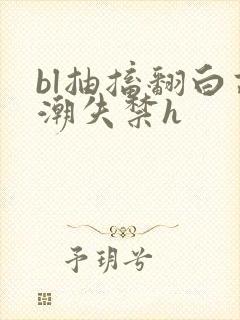 bl抽搐翻白高潮失禁h