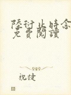 陆衍止时念全文免费阅读