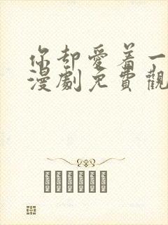 你却爱着一个他漫剧免费观看