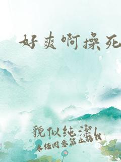 好爽啊操死我吧
