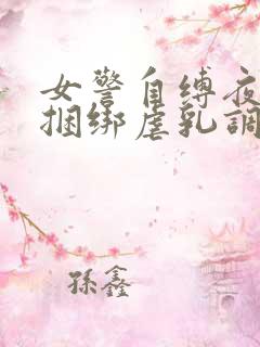 女警自缚夜行被捆绑虐乳调教