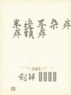 半边耳朵疼嗓子疼头疼