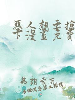 恶人想要抢救一下漫画免费漫画网