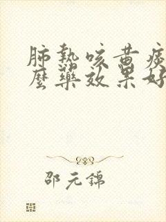 肺热咳黄痰吃什么药效果好