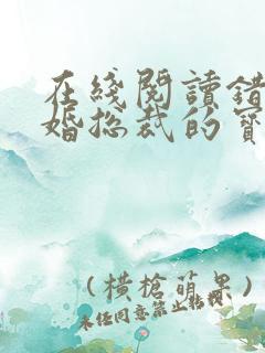 在线阅读错嫁甜婚总裁的宝贝妻