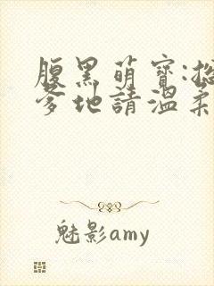 腹黑萌宝:总裁爹地请温柔 阿素