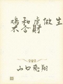 鸡和虎做生意合不合财