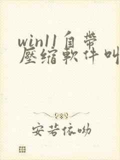 win11自带压缩软件叫什么