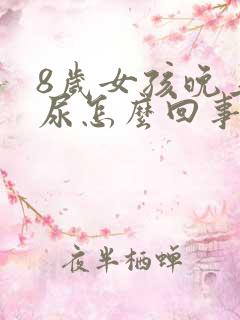 8岁女孩晚上漏尿怎么回事
