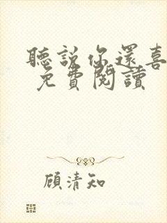 听说你还喜欢我 免费阅读