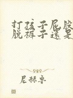 打孩子屁股应该脱裤子还是不脱
