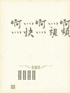 啊灬啊灬啊灬啊灬快灬视频