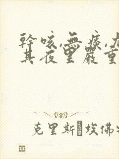 干咳,无痰,尤其夜里严重