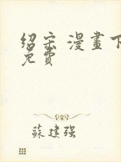 绍宋 漫画下载免费