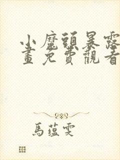 小魔头暴露啦漫画免费观看下拉式