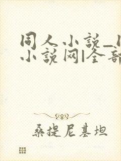 同人小说_同人小说网|全部同人小说