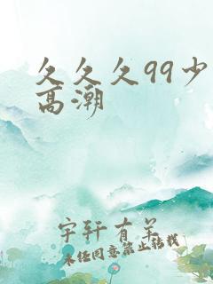 久久久99少妇高潮