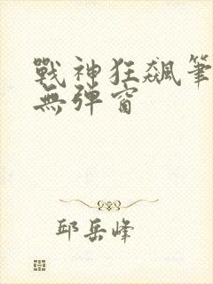 战神狂飙笔趣阁无弹窗