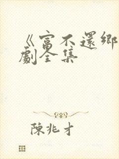 《富不还乡》短剧全集