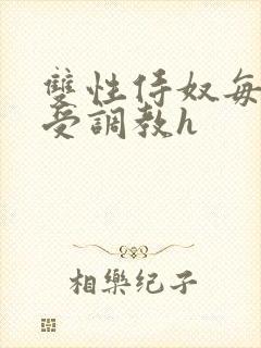 双性侍奴每日接受调教h