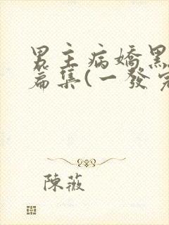 男主病娇黑化短篇集(一发完)