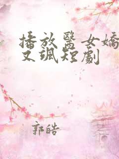播放医女娇妻美又飒短剧