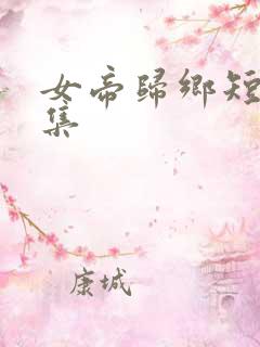 女帝归乡短剧全集