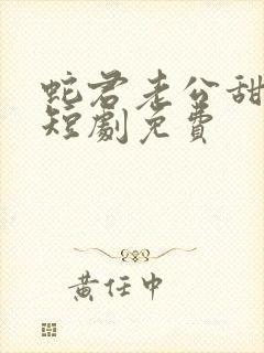 蛇君老公甜又宠短剧免费