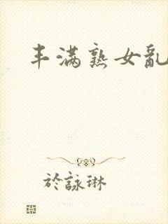 丰满熟女乱淫