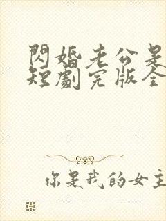 闪婚老公是豪门短剧完版全集