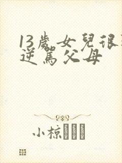 13岁女儿很叛逆骂父母