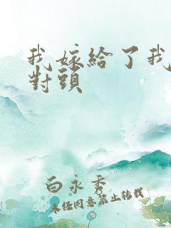 我嫁给了我的死对头