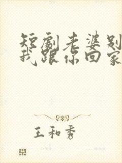 短剧老婆别追了我跟你回家