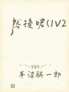 然后呢(1V2)