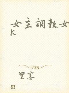 女主调教女奴vk