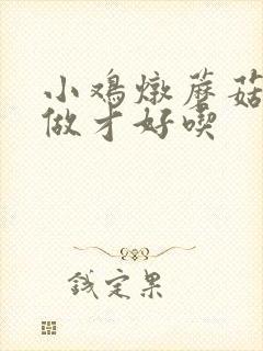 小鸡炖蘑菇怎么做才好吃