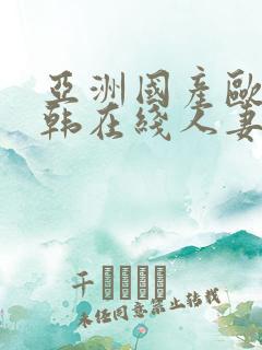 亚洲国产欧美日韩在线人妻