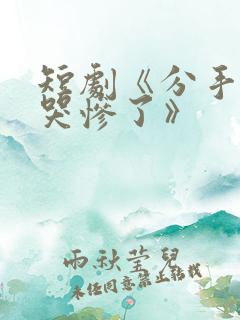 短剧《分手后她哭惨了》