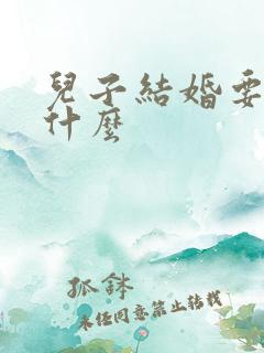 儿子结婚要准备什么