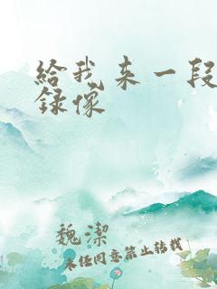 给我来一段黄色录像