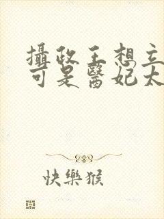 摄政王想立夫纲可是医妃太狂免费