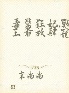 毒医狂妃,战神王爷放肆宠txt下载