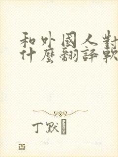和外国人对话用什么翻译软件